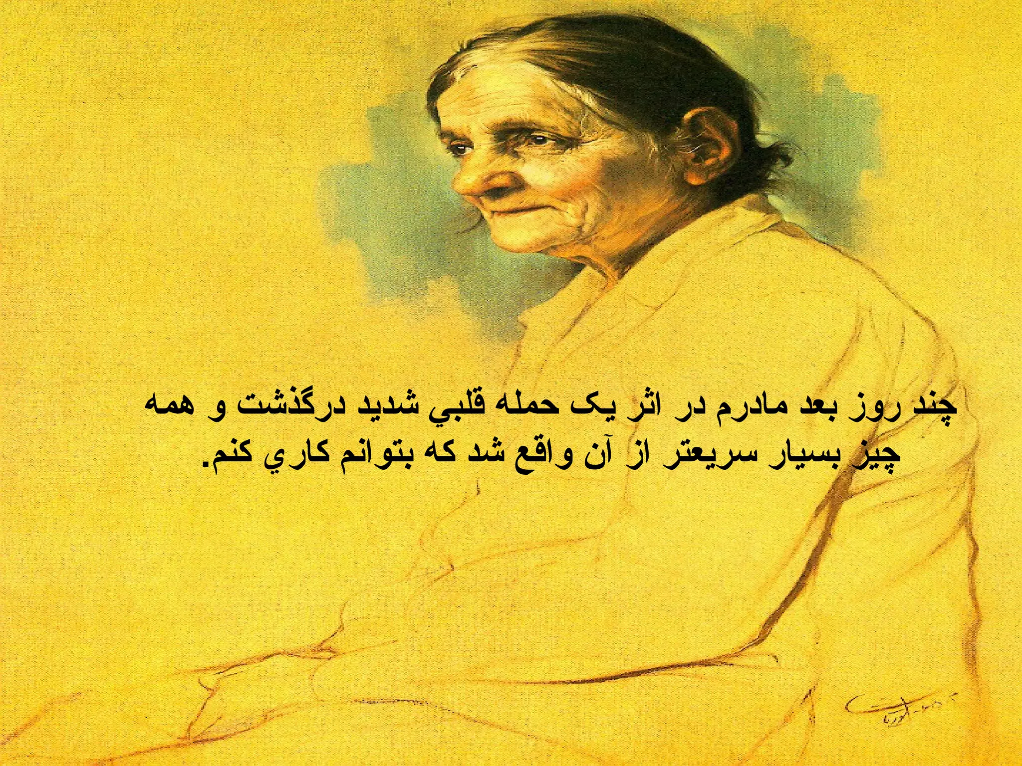 چند روز بعد مادرم در اثر يک حمله قلبي شديد درگذشت و همه چيز بسيار سريعتر از آن واقع شد که بتوانم کاري کنم . 