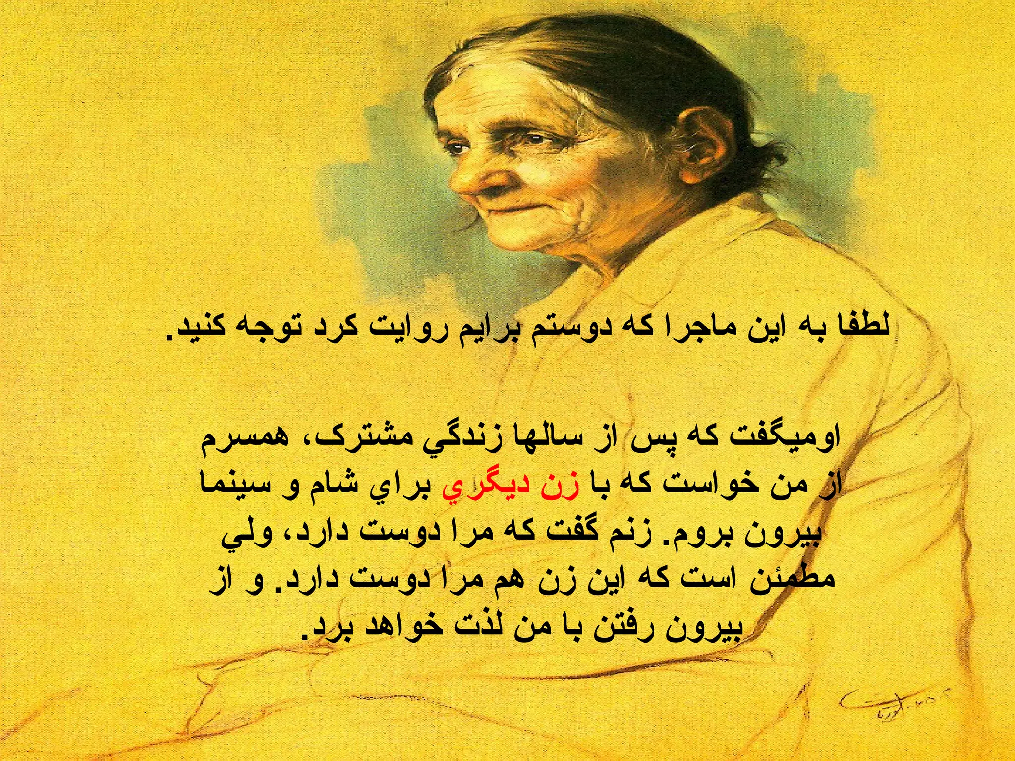 لطفا به اين ماجرا كه دوستم برايم روايت كرد توجه كنيد .  اوميگفت كه پس از سالها زندگي مشترک، همسرم از من خواست که با  زن ديگري  براي شام و سينما بيرون بروم .  زنم گفت که مرا دوست دارد، ولي مطمئن است که اين زن هم مرا دوست دارد .  و از بيرون رفتن با من لذت خواهد برد . 