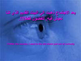 بعد الاجتماع ذهبت الى البيت القديم الذي كنا نعيش فيه ,  للفضول فقط !!!. After the reunion, I went to the old shack just out of curiosity!!!. 