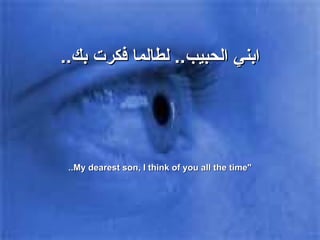 ابني الحبيب ..  لطالما فكرت بك .. "My dearest son, I think of you all the time.. 