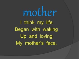 mother
I think my life
Began with waking
Up and loving
My mother’s face.