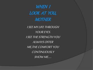 WHEN I
LOOK AT YOU,
MOTHER
ISEEMYLIFETHROUGH
YOUREYES.
ISEETHESTRENGTHYOU
ALWAYSOFFER
ME,THECOMFORTYOU
CONTINUOUSLY
SHOWME.....