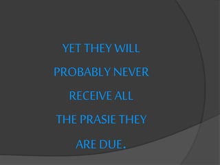 YET THEY WILL
PROBABLY NEVER
RECEIVE ALL
THE PRASIE THEY
ARE DUE.