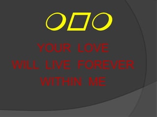 mom
YOUR LOVE
WILL LIVE FOREVER
WITHIN ME