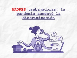 MADRES trabajadoras: la
pandemia aumentó la
discriminación
 