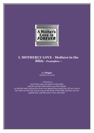 I. MOTHERLY LOVE - Mothers in the
Bible - Examples (*)
1.1 Hagar
(Genesis 21:15,16)
- "Genesis 21
15 And the water was spe...