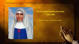 Blessed Josepha Hendrina Stenmanns
(1852-1903)
“My Heart is ready, oh Lord, My Heart is ready.”
 