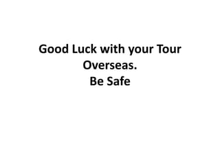 Good Luck with your Tour Overseas.Be Safe