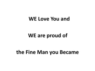 WE Love You and                 WE are proud of         the Fine Man you Became