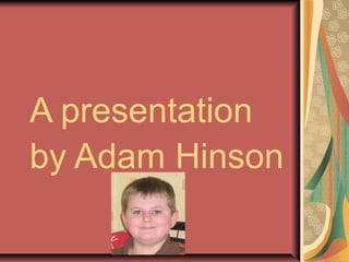 A presentation
by Adam Hinson
 