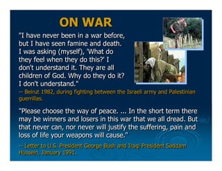 ON WAR
"I have never been in a war before,
but I have seen famine and death.
I was asking (myself), 'What do
they feel whe...