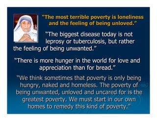“The most terrible poverty is loneliness
             and the feeling of being unloved.”

             “The biggest diseas...