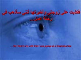 فكذبت على زوجتي وأخبرتها أنني سأذهب في رحلة عمل ... So I lied to my wife that I was going on a business trip…  