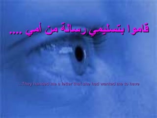 قاموا بتسليمي رسالة من أمي  .... They handed me a letter that she had wanted me to have… 