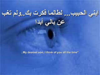 ابني الحبيب ...  لطالما فكرت بك .. ولم تغب عن بالي أبدا "My dearest son, I think of you all the time.. 
