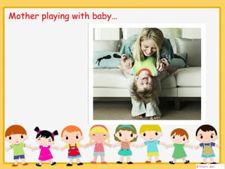Mother playing with ⡭ 
 