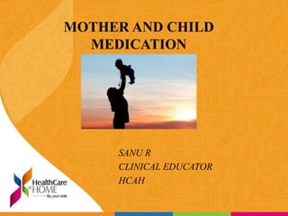 MOTHER AND CHILD
MEDICATION
SANU R
CLINICAL EDUCATOR
HCAH
 