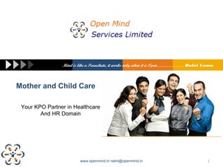 Mind is like a Parachute, it works only when it is Open………………. Dalai Lama



Mother and Child Care

 Your KPO Partner in Healthcare
        And HR Domain




                        www.openmind.in rakhi@openmind.in                             1
 