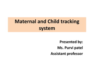 Maternal and Child tracking
system
Presented by:
Ms. Purvi patel
Assistant professor
 
