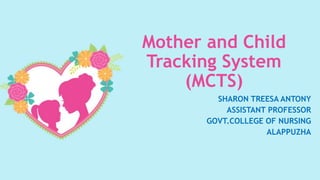 Mother and Child
Tracking System
(MCTS)
SHARON TREESA ANTONY
ASSISTANT PROFESSOR
GOVT.COLLEGE OF NURSING
ALAPPUZHA
 