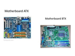 Motherboard ATX

                  Motherboard BTX
 