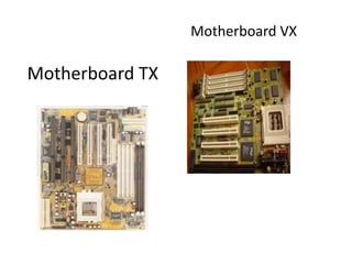 Motherboard VX

Motherboard TX
 