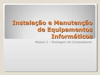 Instalação e Manutenção de Equipamentos Informáticos Módulo 2 – Montagem de Computadores 