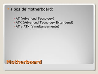 Motherboard Tipos de Motherboard: AT (Advanced Tecnology) ATX (Advanced Tecnology Extendend) AT e ATX (simultaneamente) 
