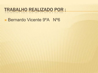 TRABALHO REALIZADO POR :
 Bernardo Vicente 9ºA Nº6
 