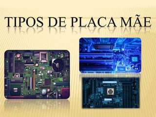TIPOS DE PLACA MÃE
 