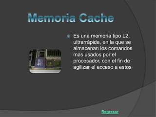  Es una memoria tipo L2,
ultrarrápida, en la que se
almacenan los comandos
mas usados por el
procesador, con el fin de
agilizar el acceso a estos
 