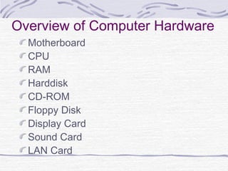 Overview of Computer Hardware
Motherboard
CPU
RAM
Harddisk
CD-ROM
Floppy Disk
Display Card
Sound Card
LAN Card
 