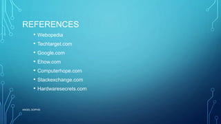 REFERENCES
• Webopedia
• Techtarget.com
• Google.com
• Ehow.com
• Computerhope.com
• Stackexchange.com
• Hardwaresecrets.com
ANGEL SOPHIE
 
