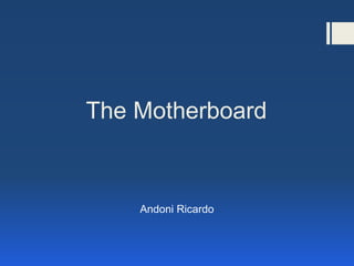 The Motherboard
Andoni Ricardo
 