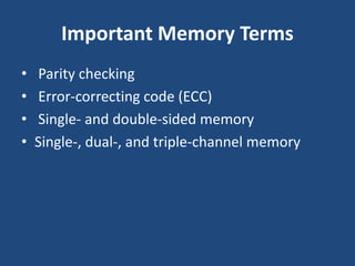 Important Memory Terms
• Parity checking
• Error-correcting code (ECC)
• Single- and double-sided memory
• Single-, dual-, and triple-channel memory
 