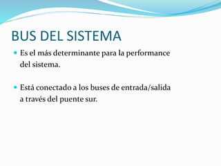 BUS DEL SISTEMA
 Es el más determinante para la performance
del sistema.
 Está conectado a los buses de entrada/salida
a través del puente sur.
 