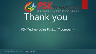 www.pskitservices.com 9975288300
Thank you
PSK Technologies Pvt.Ltd IT company
 