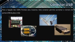 Para a ligação dos USB’s frontais e/ou traseiros. Este conector permite aumentar o número de
portasUSBda placa-mãe
 