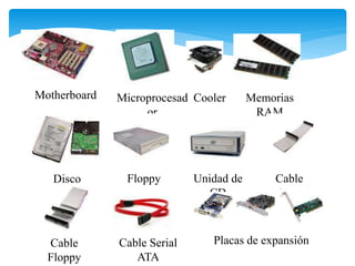 Motherboard Microprocesad
or
Memorias
RAM
Disco
Rígido
Floppy Unidad de
CD
Cable
IDE
Cable
Floppy
Cable Serial
ATA
Placas de expansión
Cooler
 