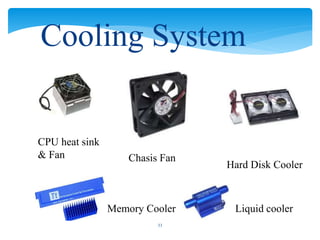 33
CPU heat sink
& Fan Chasis Fan
Hard Disk Cooler
Memory Cooler Liquid cooler
Cooling System
 