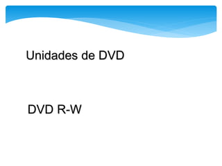 Unidades de DVD
DVD R-W
 