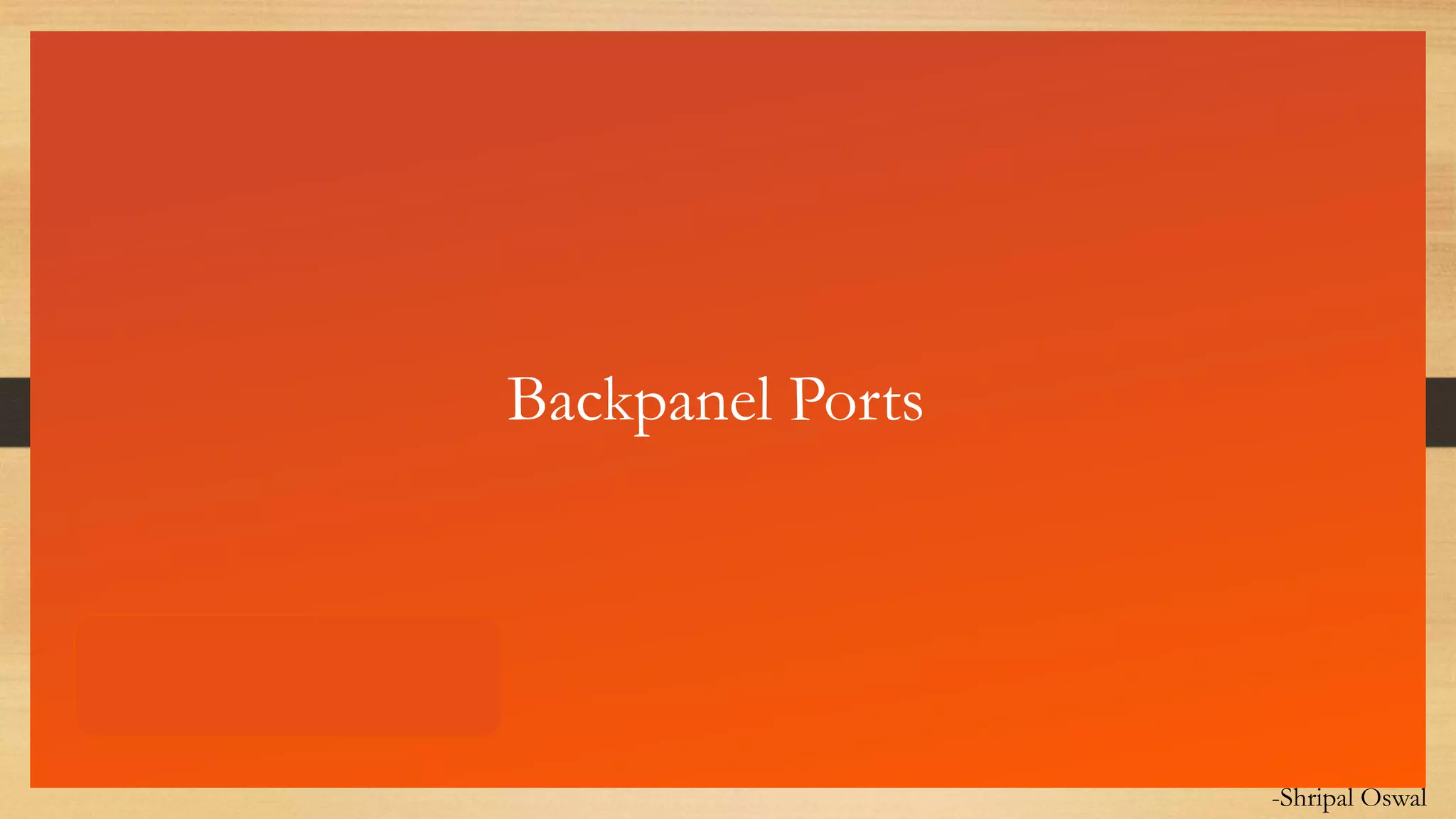 Click to edit Master text styles
Backpanel Ports
-Shripal Oswal
 