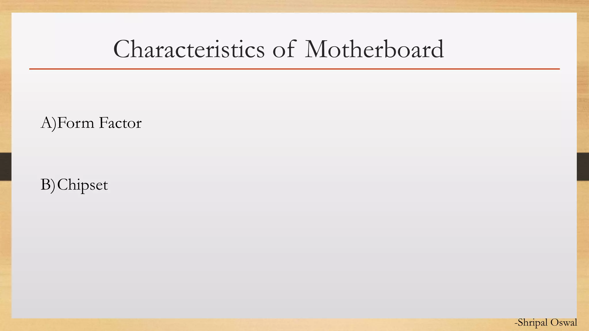 Click to edit Master text styles
Characteristics of Motherboard
A)Form Factor
B)Chipset
-Shripal Oswal
 