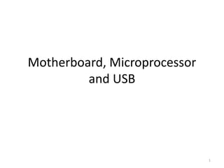 Motherboard, Microprocessor
and USB
1
 