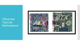 Diferentes
Tipos de
Motherboard
 