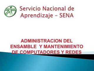 Servicio Nacional de Aprendizaje – SENA ADMINISTRACION DEL ENSAMBLE  Y MANTENIMIENTO DE COMPUTADORES Y REDES  