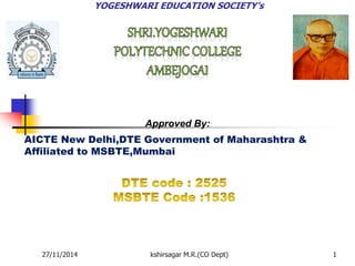 YOGESHWARI EDUCATION SOCIETY’s 
Approved By: 
AICTE New Delhi,DTE Government of Maharashtra & 
Affiliated to MSBTE,Mumbai 
27/11/2014 kshirsagar M.R.(CO Dept) 1 
 