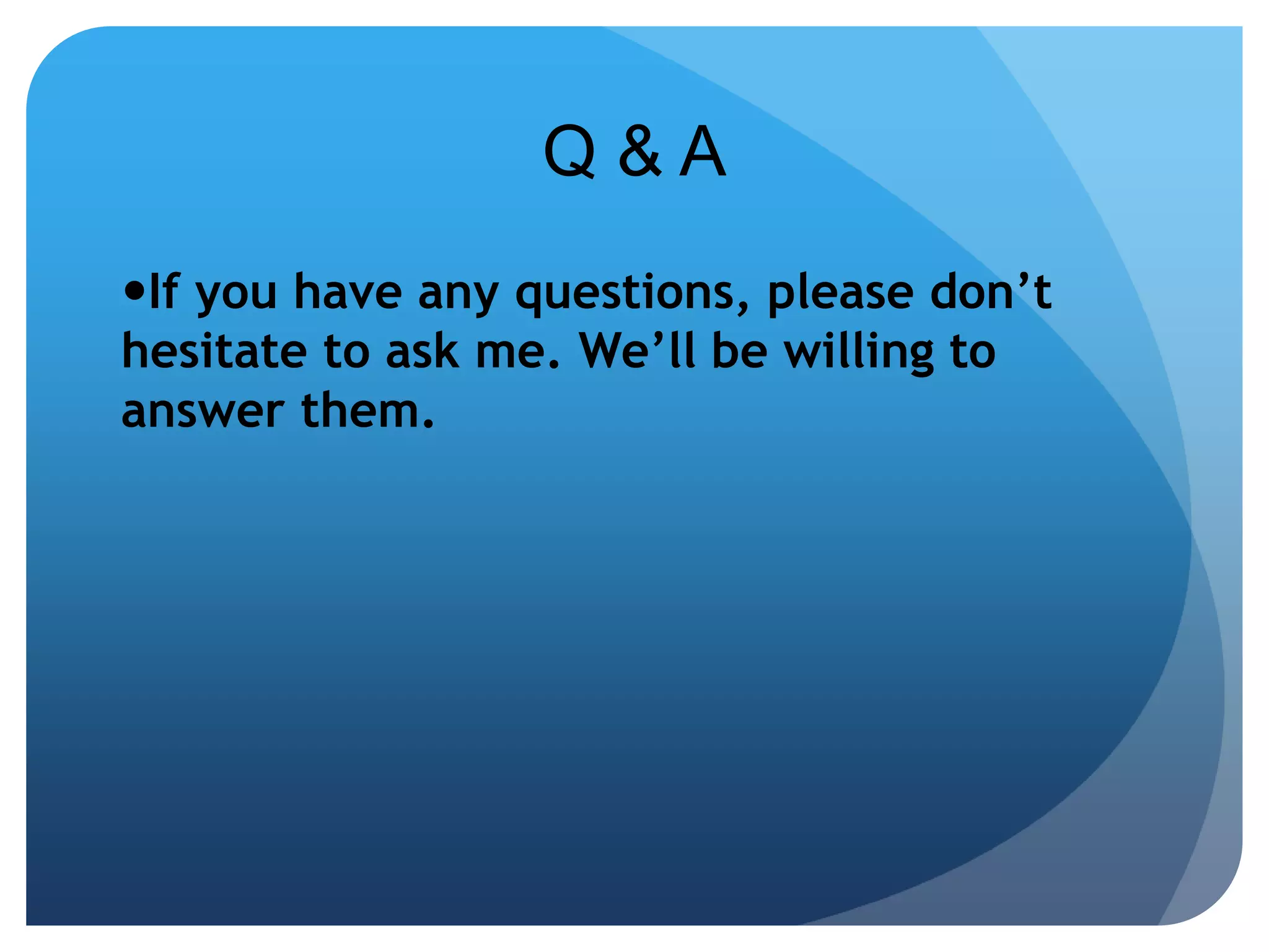 Q & A 
If you have any questions, please don’t 
hesitate to ask me. We’ll be willing to 
answer them. 
 