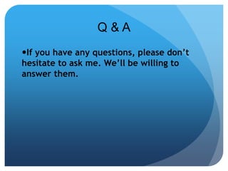Q & A 
If you have any questions, please don’t 
hesitate to ask me. We’ll be willing to 
answer them. 
 