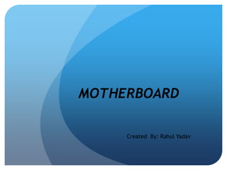 MOTHERBOARD 
Created By: Rahul Yadav 
 